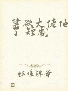 禁欲大佬他沦陷了 短剧