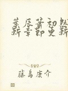 叶辰萧初然免最新章节更新