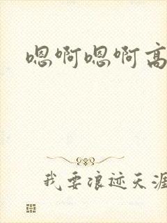 嗯啊嗯啊高潮