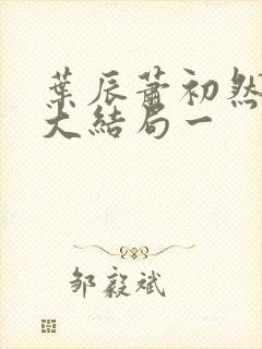 叶辰萧初然完结大结局一