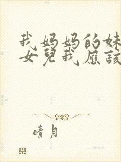 我妈妈的妹妹的女儿我应该怎么称呼