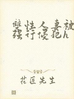 双性人妻被老汉强行侵犯h