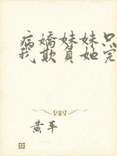 病娇妹妹只想让我欺负她完整版