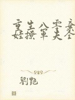 重生八零弃妇带娃撩军夫全文免费阅读