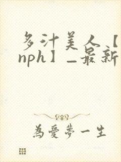 多汁美人【双性nph】_最新章节_(