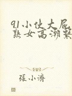 91小伙大屁股熟女高潮系列