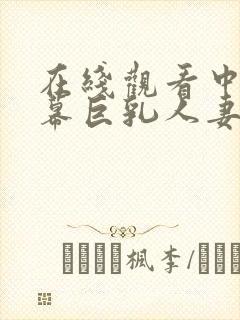 在线观看中文字幕巨乳人妻久久久