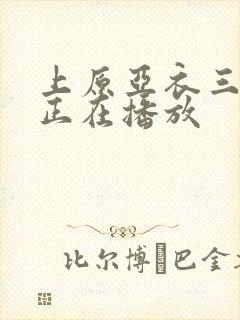 上原亚衣三绝顶正在播放