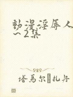 动漫淫辱人妻1～2集