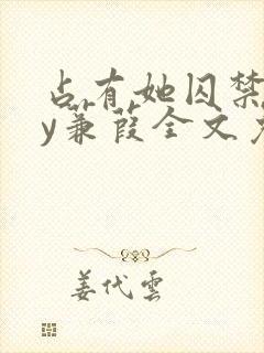 占有她囚禁她by蒹葭全文免费阅读