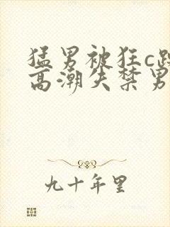 猛男被狂c躁到高潮失禁男