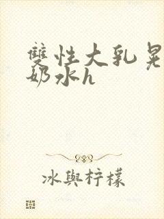 双性大乳晃着喷奶水h