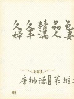 久久精品色妇熟妇丰满人妻欧洲封面