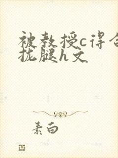 被教授c得合不拢腿h文