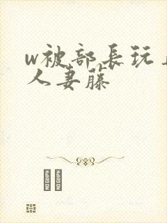 w被部长玩弄的人妻藤