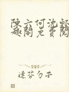 陈六何沈轻舞笔趣阁免费阅读