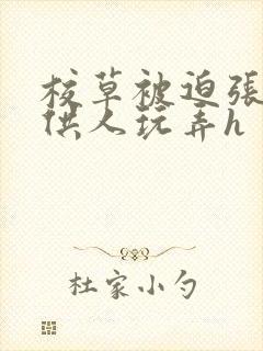 校草被迫张开腿供人玩弄h