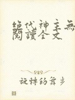 绝代神主无删减阅读全文