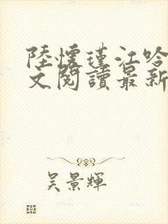 陆怀瑾江吟晚全文阅读最新章节