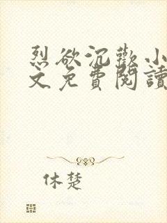 烈欲沉欢小说全文免费阅读无弹窗