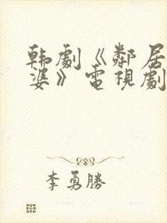 韩剧《邻居的老婆》电视剧中文版