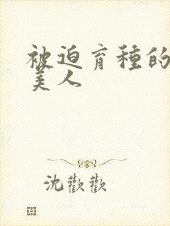 被迫育种的双性美人