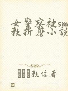 女警察被sm调教折磨小说