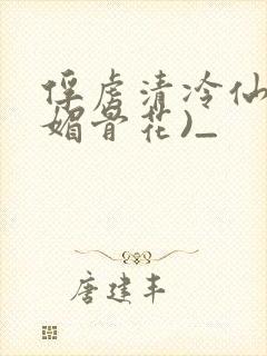 俘虏清冷仙尊(媚骨花)_