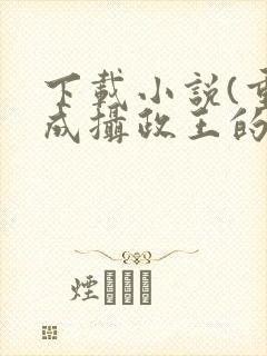 下载小说(重生成摄政王的心尖宠)封面