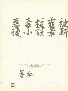 恶毒校霸被囚禁后小说最新章节更新