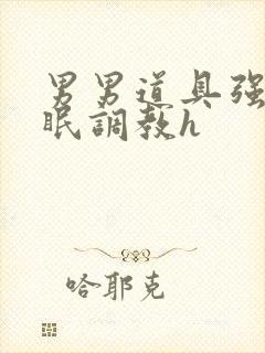 男男道具强制催眠调教h