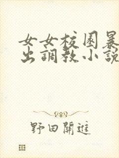 女女校园暴露露出调教小说