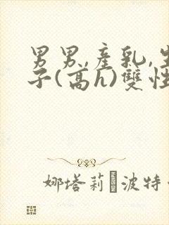 男男,产乳,生子(高h)双性封面