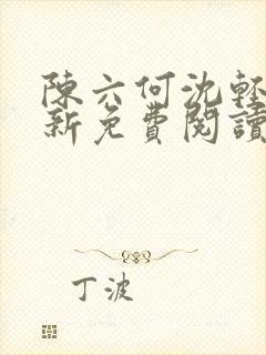 陈六何沈轻舞最新免费阅读全本笔趣阁