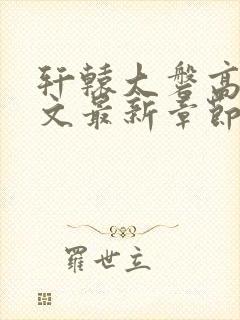 轩辕大磐高肉h文最新章节