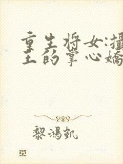 重生将女:摄政王的掌心娇全文免费阅读