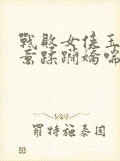 战败女侠玉腿肆意蹂躏娇喘封面