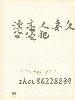 漂亮人妻久久被公侵犯