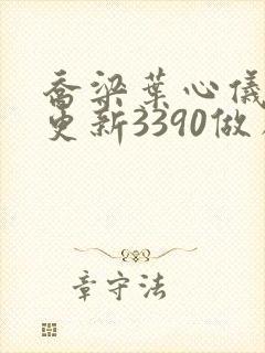 乔梁叶心仪超前更新3390做局