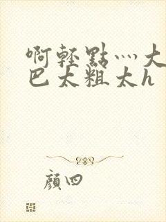 啊轻点灬大ji巴太粗太h