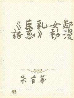 《巨乳女邻居の诱惑》动漫免费看