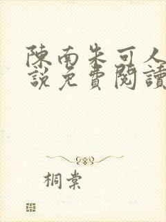 陈南朱可人的小说免费阅读无弹窗