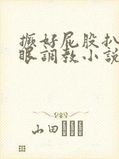 撅好屁股扒开腚眼调教小说封面