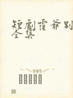 短剧霍爷别虐了全集