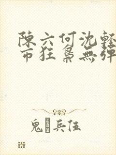 陈六何沈轻舞都市狂枭无弹窗