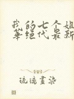 我的七个姐姐风华绝代最新章节免费阅读