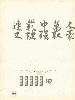 连载中万人迷她又被强取豪夺了