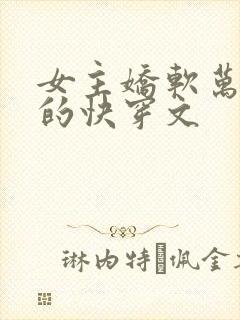 女主娇软万人迷的快穿文