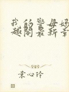 我的警母妈妈笔趣阁最新章节更新