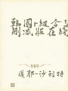 韩国r级合集无删减版在线播放
